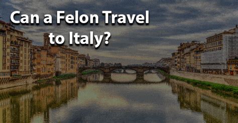 Can You Travel to Italy with a Felony? Exploring the Unpredictable Paths of International Travel